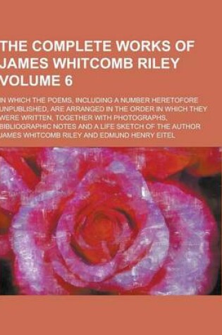 Cover of The Complete Works of James Whitcomb Riley; In Which the Poems, Including a Number Heretofore Unpublished, Are Arranged in the Order in Which They Wer