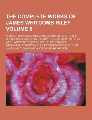 Book cover for The Complete Works of James Whitcomb Riley; In Which the Poems, Including a Number Heretofore Unpublished, Are Arranged in the Order in Which They Wer