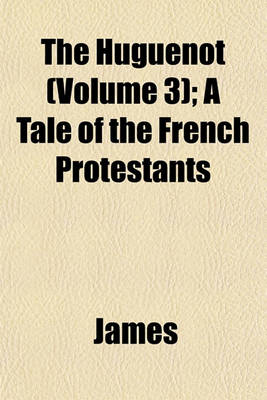 Book cover for The Huguenot (Volume 3); A Tale of the French Protestants