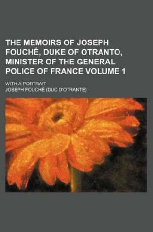 Cover of The Memoirs of Joseph Fouche, Duke of Otranto, Minister of the General Police of France; With a Portrait Volume 1