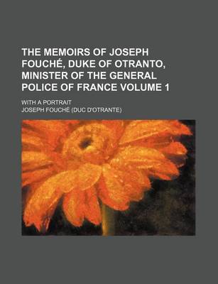 Book cover for The Memoirs of Joseph Fouche, Duke of Otranto, Minister of the General Police of France; With a Portrait Volume 1