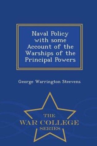 Cover of Naval Policy with Some Account of the Warships of the Principal Powers - War College Series