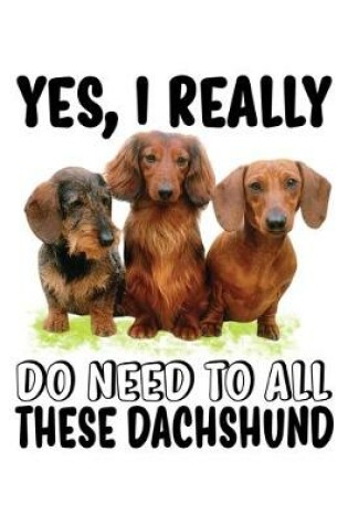 Cover of Yes' I Really Do Need To All These Dachshund