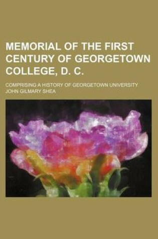 Cover of Memorial of the First Century of Georgetown College, D. C.; Comprising a History of Georgetown University