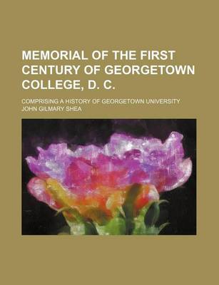 Book cover for Memorial of the First Century of Georgetown College, D. C.; Comprising a History of Georgetown University