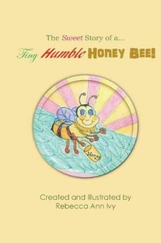 Cover of The Sweet Story of a Tiny Humble Honey Bee