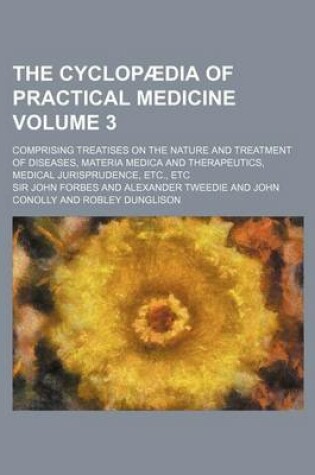 Cover of The Cyclopaedia of Practical Medicine Volume 3; Comprising Treatises on the Nature and Treatment of Diseases, Materia Medica and Therapeutics, Medical