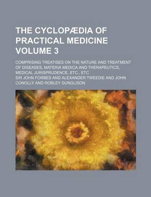 Book cover for The Cyclopaedia of Practical Medicine Volume 3; Comprising Treatises on the Nature and Treatment of Diseases, Materia Medica and Therapeutics, Medical