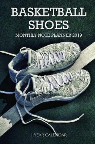 Cover of Basketball Shoes Monthly Note Planner 2019 1 Year Calendar