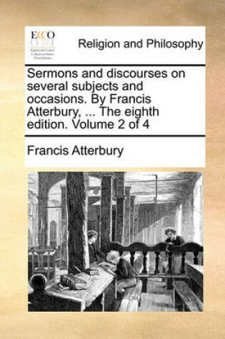 Cover of Sermons and Discourses on Several Subjects and Occasions. by Francis Atterbury, ... the Eighth Edition. Volume 2 of 4