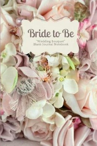 Cover of Bride to Be- Pale Pink Rose, Lace and Pearl Crafted Wedding Bouquet Blank Journal Notebook
