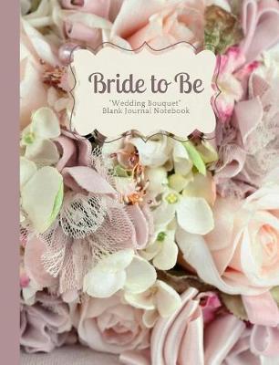 Cover of Bride to Be- Pale Pink Rose, Lace and Pearl Crafted Wedding Bouquet Blank Journal Notebook