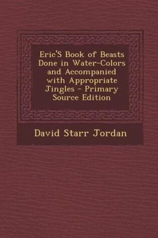 Cover of Eric's Book of Beasts Done in Water-Colors and Accompanied with Appropriate Jingles - Primary Source Edition