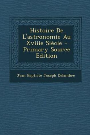 Cover of Histoire de L'Astronomie Au Xviiie Siecle - Primary Source Edition