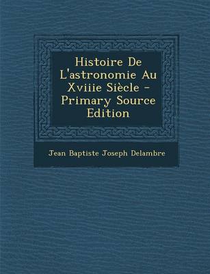 Book cover for Histoire de L'Astronomie Au Xviiie Siecle - Primary Source Edition