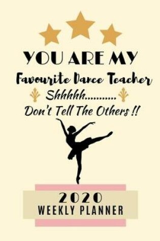 Cover of You Are My Favourite Dance Teacher Shhhh Don't Tell The Others!! 2020 Weekly Planner