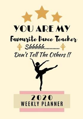 Book cover for You Are My Favourite Dance Teacher Shhhh Don't Tell The Others!! 2020 Weekly Planner