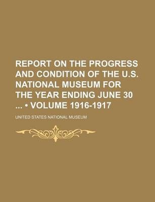 Book cover for Report on the Progress and Condition of the U.S. National Museum for the Year Ending June 30 (Volume 1916-1917)