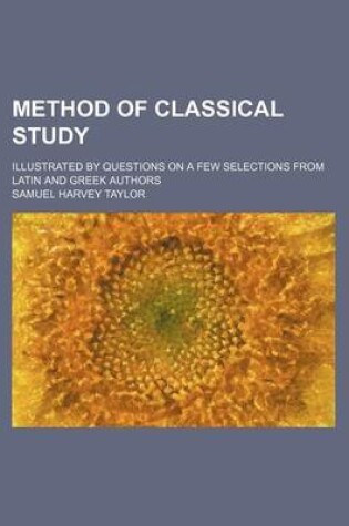 Cover of Method of Classical Study; Illustrated by Questions on a Few Selections from Latin and Greek Authors