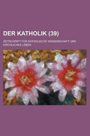 Cover of Der Katholik (39); Zeitschrift Fur Katholische Wissenschaft Und Kirchliches Leben
