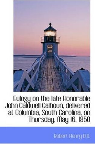 Cover of Eulogy on the Late Honorable John Caldwell Calhoun, Delivered at Columbia, South Carolina, on Thursd