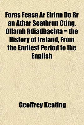 Book cover for Foras Feasa AR Eirinn Do RR an Athar Seathrun Cting, Ollamh Rdiadhachta = the History of Ireland, from the Earliest Period to the English