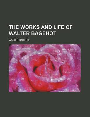 Book cover for The Works and Life of Walter Bagehot (Volume 6)