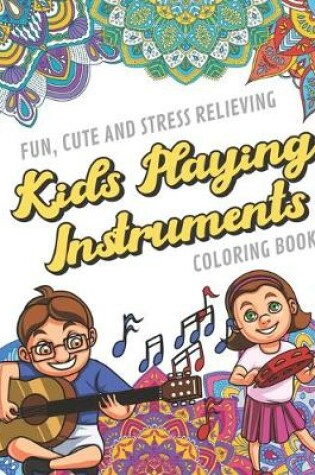 Cover of Fun Cute And Stress Relieving Kids Playing Instruments Coloring Book