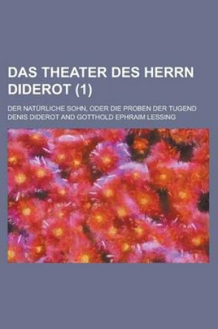 Cover of Das Theater Des Herrn Diderot; Der Naturliche Sohn, Oder Die Proben Der Tugend Volume 1