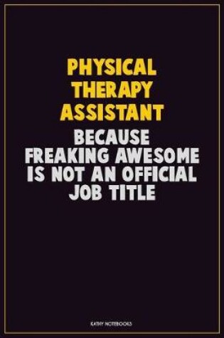 Cover of Physical Therapy assistant, Because Freaking Awesome Is Not An Official Job Title