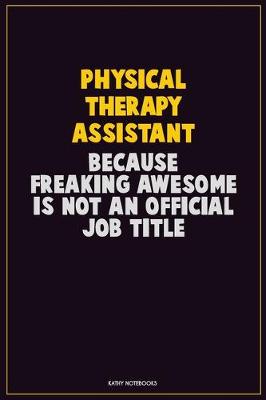 Book cover for Physical Therapy assistant, Because Freaking Awesome Is Not An Official Job Title