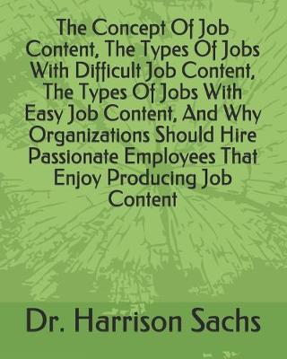 Book cover for The Concept Of Job Content, The Types Of Jobs With Difficult Job Content, The Types Of Jobs With Easy Job Content, And Why Organizations Should Hire Passionate Employees That Enjoy Producing Job Content