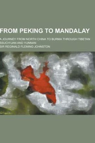 Cover of From Peking to Mandalay; A Journey from North China to Burma Through Tibetan Ssuch Uan and Yunnan