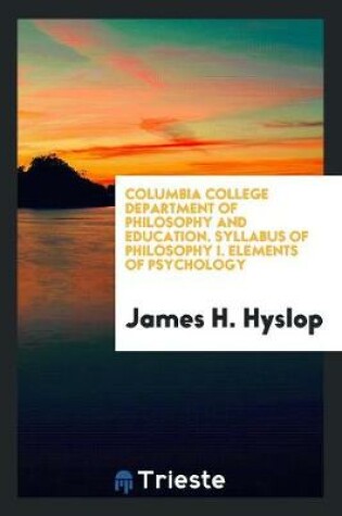 Cover of Columbia College Department of Philosophy and Education. Syllabus of Philosophy I. Elements of Psychology