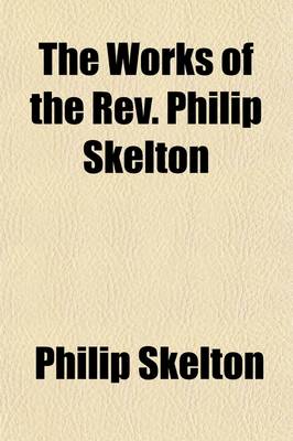 Book cover for The Works of the REV. Philip Skelton; Consisting of Dialogues, Discourses, Essays, &C