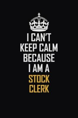 Cover of I Can't Keep Calm Because I Am A Stock Clerk