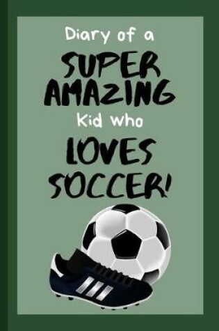 Cover of Diary of a Super Amazing Kid Who Loves Soccer!