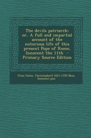 Cover of Devils Patriarck; Or, a Full and Impartial Account of the Notorious Life of This Present Pope of Rome, Innocent the 11th