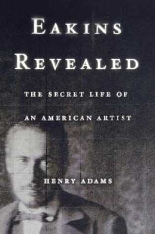 Cover of Eakins Revealed: The Secret Life of an American Artist