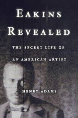 Book cover for Eakins Revealed: The Secret Life of an American Artist