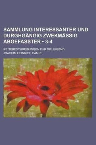 Cover of Sammlung Interessanter Und Durghgangig Zwekmassig Abgefasster (3-4); Reisebeschreibungen Fur Die Jugend