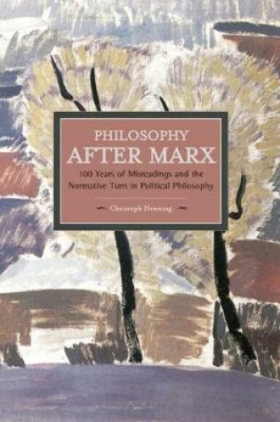 Cover of Philosophy After Marx: 100 Years Of Misreadings And The Normative Turn In Political Philosophy