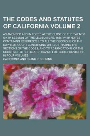 Cover of The Codes and Statutes of California; As Amended and in Force at the Close of the Twenty-Sixth Session of the Legislature, 1885, with Notes Containing References to All the Decisions of the Supreme Court Construing or Volume 2