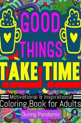 Cover of Good Things Take Time Motivational and Inspirational Coloring Book For Adults During Pandemic