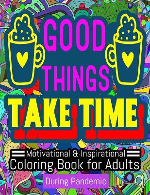 Book cover for Good Things Take Time Motivational and Inspirational Coloring Book For Adults During Pandemic