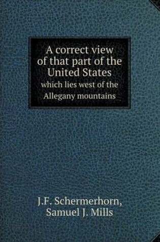 Cover of A correct view of that part of the United States which lies west of the Allegany mountains