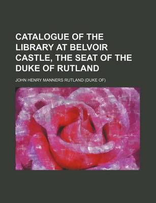 Book cover for Catalogue of the Library at Belvoir Castle, the Seat of the Duke of Rutland