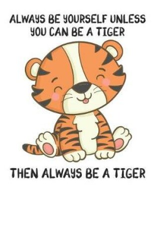 Cover of Always Be Yourself Unless You Can Be A Tiger Then Always Be A Tiger