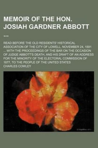 Cover of Memoir of the Hon. Josiah Gardner Abbott; Read Before the Old Residents' Historical Association of the City of Lowell, November 24, 1891 ... with the Proceedings of the Bar on the Occasion of Judge Abbott's Death, and His Draft of an Address for the Minori