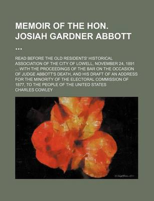 Book cover for Memoir of the Hon. Josiah Gardner Abbott; Read Before the Old Residents' Historical Association of the City of Lowell, November 24, 1891 ... with the Proceedings of the Bar on the Occasion of Judge Abbott's Death, and His Draft of an Address for the Minori